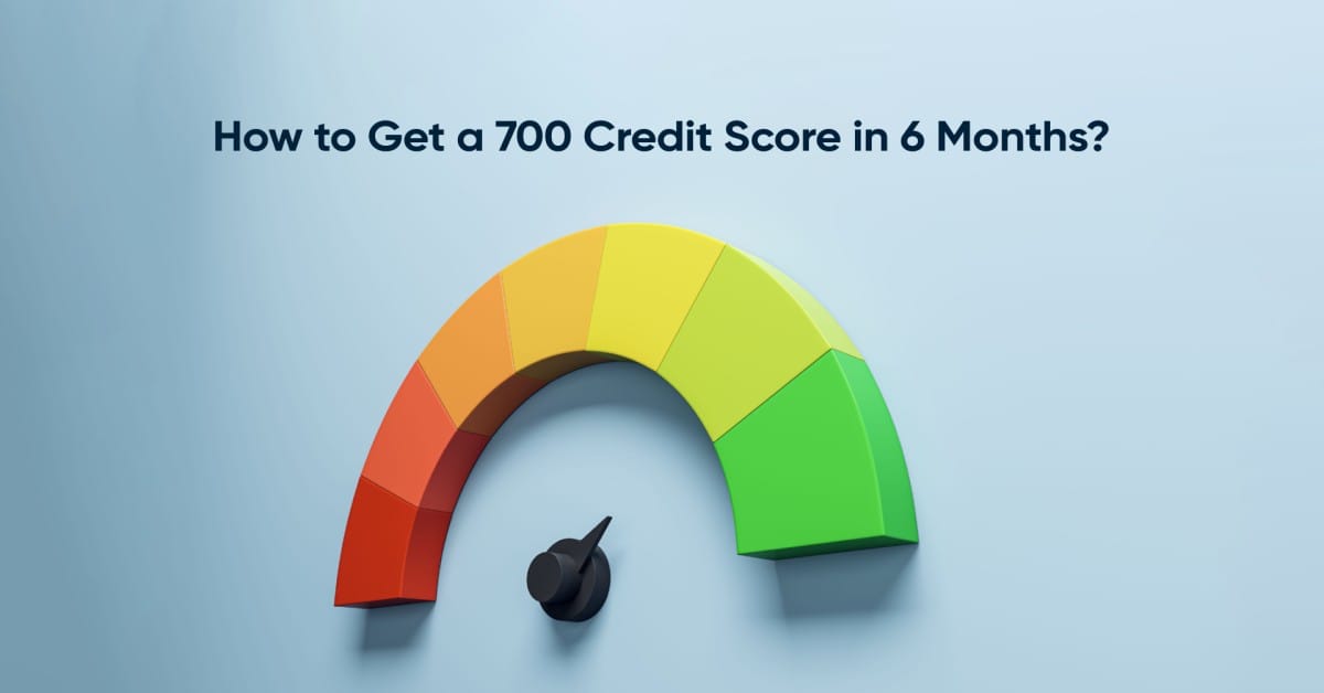 How to Get a 700 Credit Score in 6 Months?